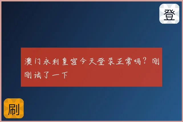澳门永利皇宫今天登录正常吗?刚刚试了一下