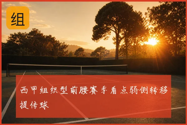 西甲组织型前腰赛季看点弱侧转移提传球