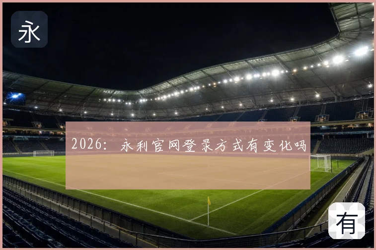 2026:永利官网登录方式有变化吗