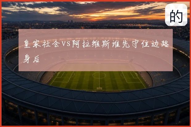 皇家社会vs阿拉维斯谁先守住边路身后
