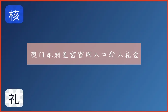 澳门永利皇宫官网入口新人礼金