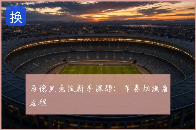 马德里竞技新季课题:节奏切换看后程
