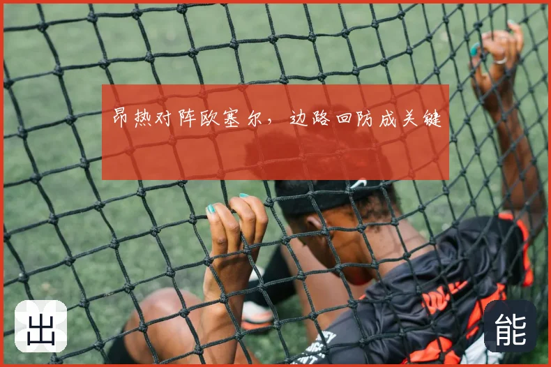 昂热对阵欧塞尔,边路回防成关键